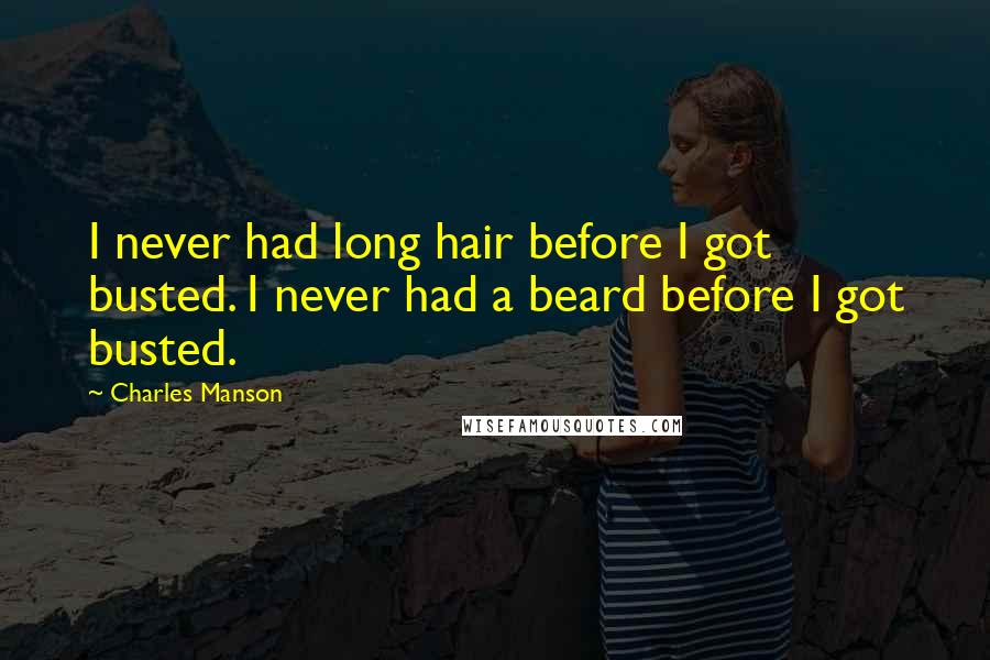 Charles Manson Quotes: I never had long hair before I got busted. I never had a beard before I got busted.