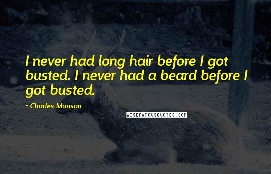 Charles Manson Quotes: I never had long hair before I got busted. I never had a beard before I got busted.