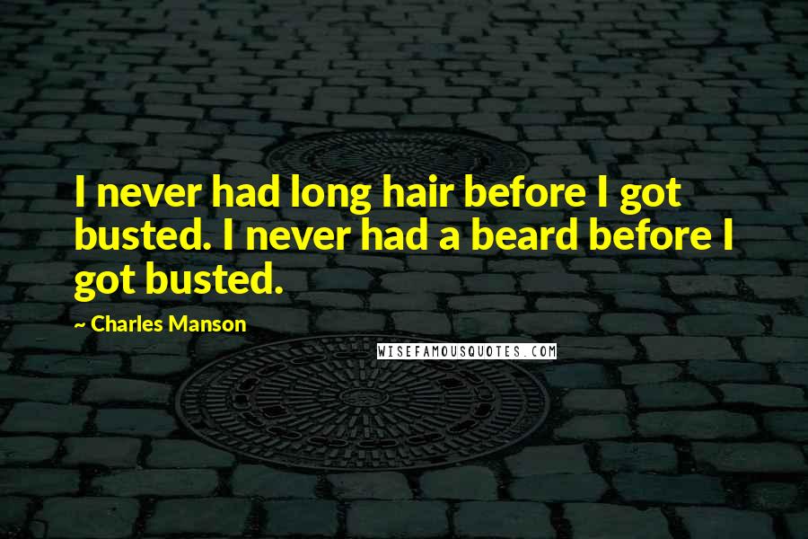 Charles Manson Quotes: I never had long hair before I got busted. I never had a beard before I got busted.