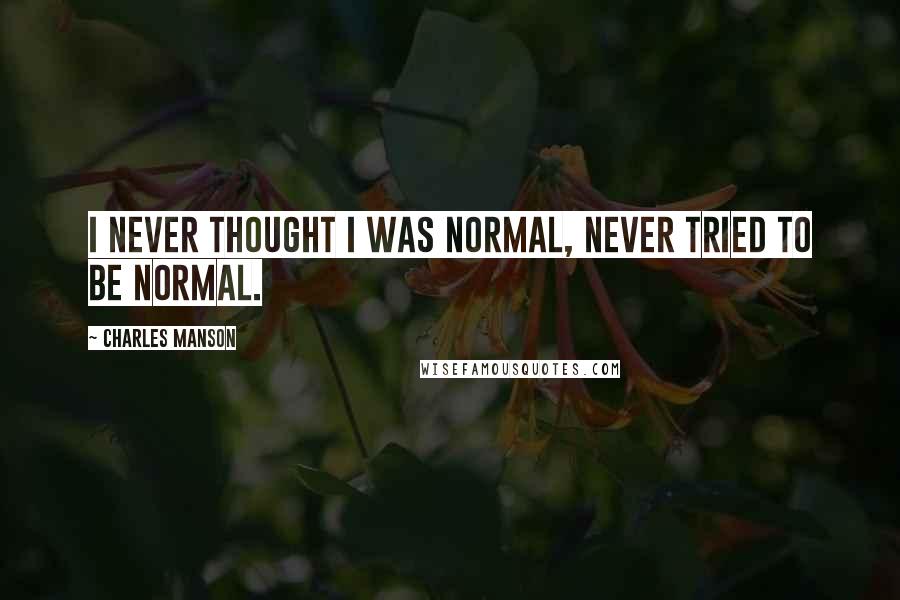 Charles Manson Quotes: I never thought I was normal, never tried to be normal.