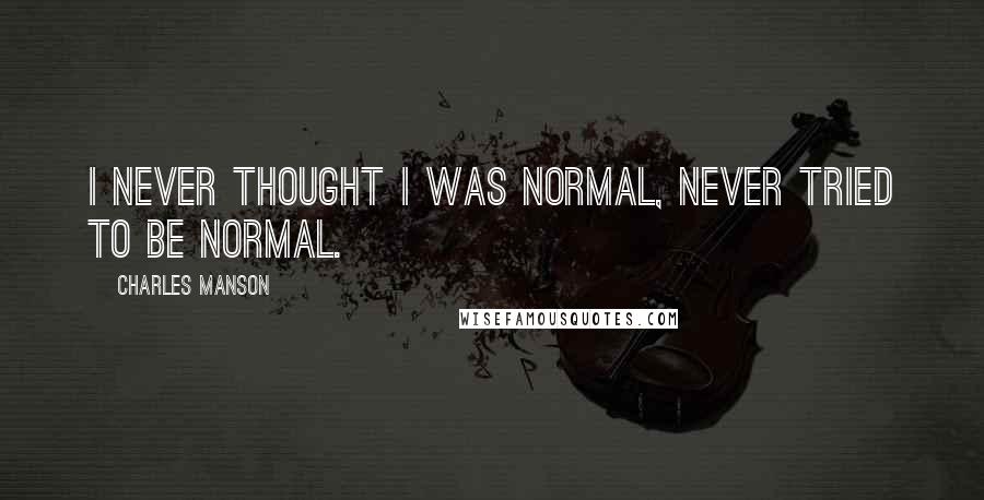 Charles Manson Quotes: I never thought I was normal, never tried to be normal.