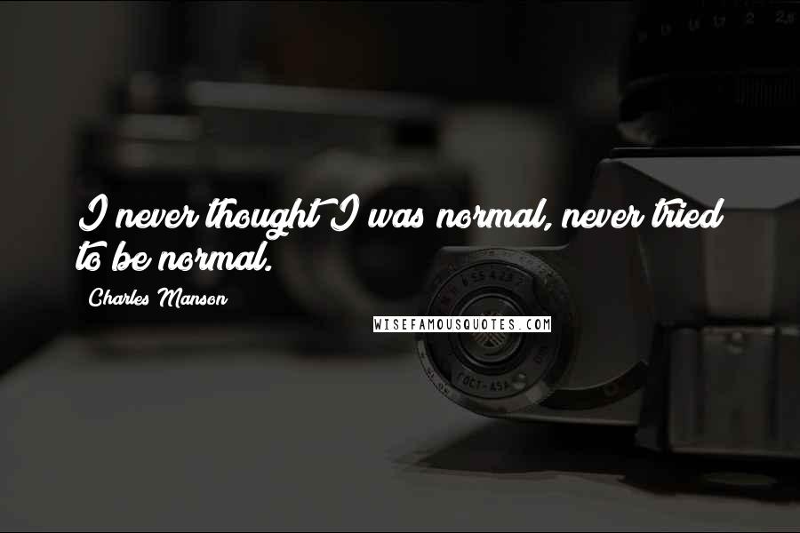 Charles Manson Quotes: I never thought I was normal, never tried to be normal.