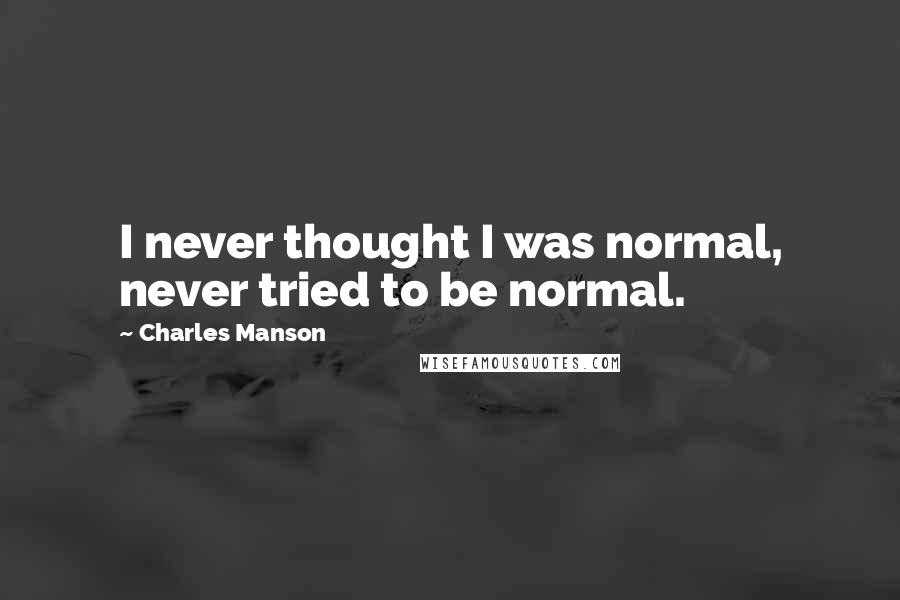 Charles Manson Quotes: I never thought I was normal, never tried to be normal.