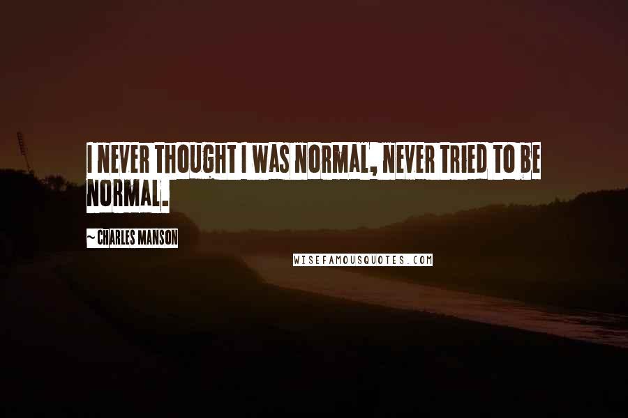 Charles Manson Quotes: I never thought I was normal, never tried to be normal.