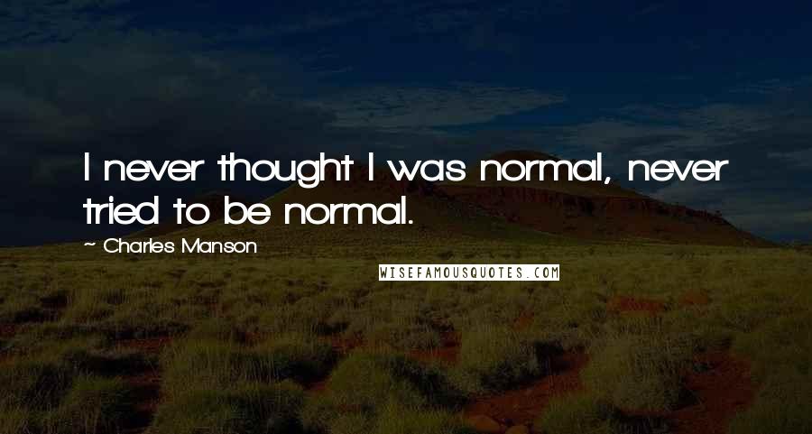 Charles Manson Quotes: I never thought I was normal, never tried to be normal.