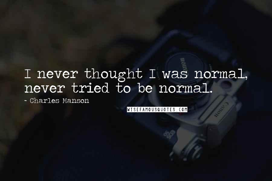 Charles Manson Quotes: I never thought I was normal, never tried to be normal.