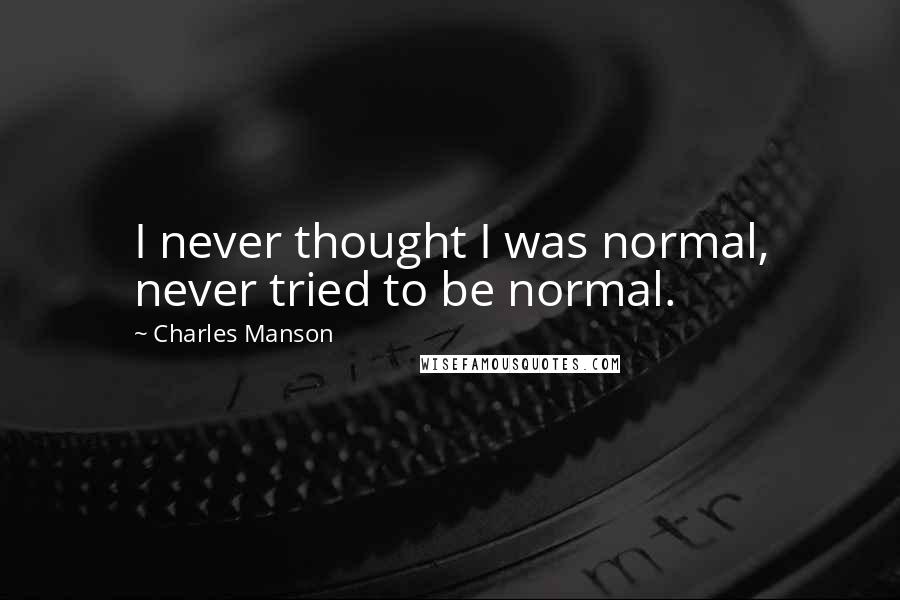 Charles Manson Quotes: I never thought I was normal, never tried to be normal.
