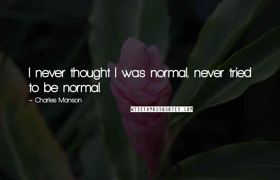 Charles Manson Quotes: I never thought I was normal, never tried to be normal.