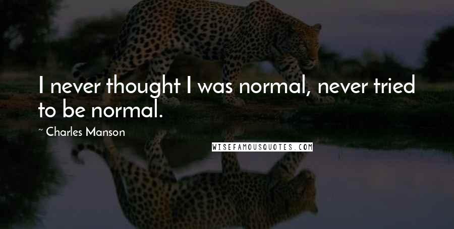 Charles Manson Quotes: I never thought I was normal, never tried to be normal.