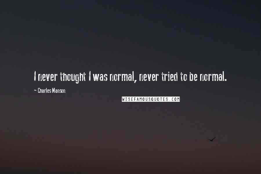 Charles Manson Quotes: I never thought I was normal, never tried to be normal.