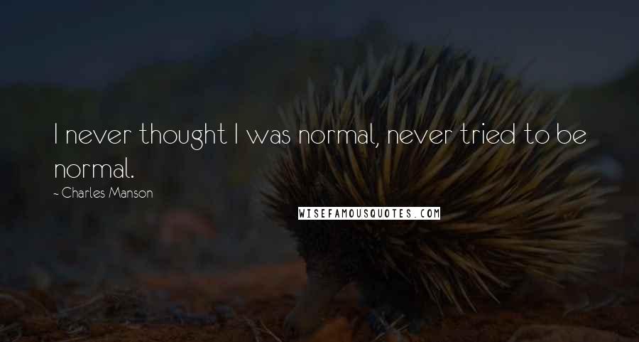 Charles Manson Quotes: I never thought I was normal, never tried to be normal.