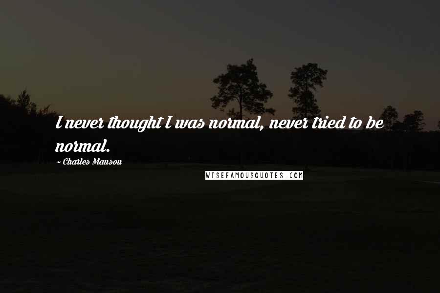 Charles Manson Quotes: I never thought I was normal, never tried to be normal.