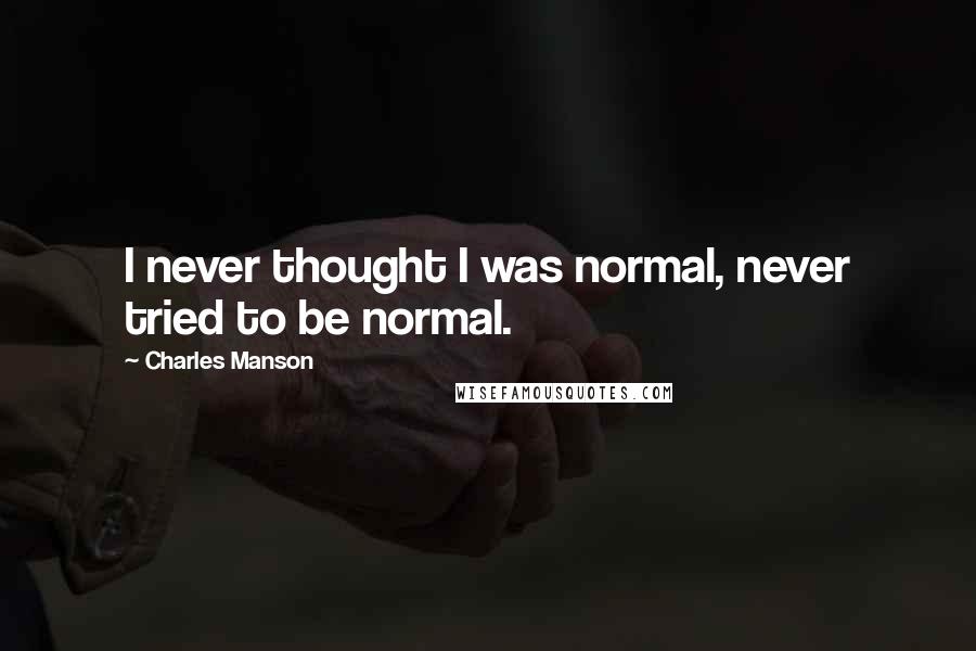 Charles Manson Quotes: I never thought I was normal, never tried to be normal.