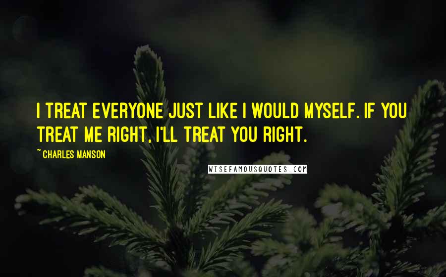 Charles Manson Quotes: I treat everyone just like I would myself. If you treat me right, I'll treat you right.