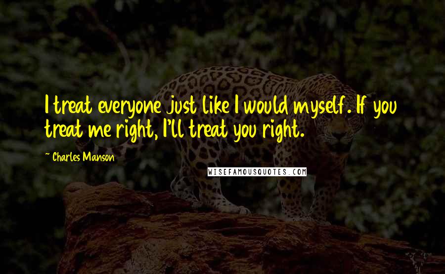 Charles Manson Quotes: I treat everyone just like I would myself. If you treat me right, I'll treat you right.