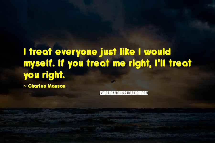 Charles Manson Quotes: I treat everyone just like I would myself. If you treat me right, I'll treat you right.