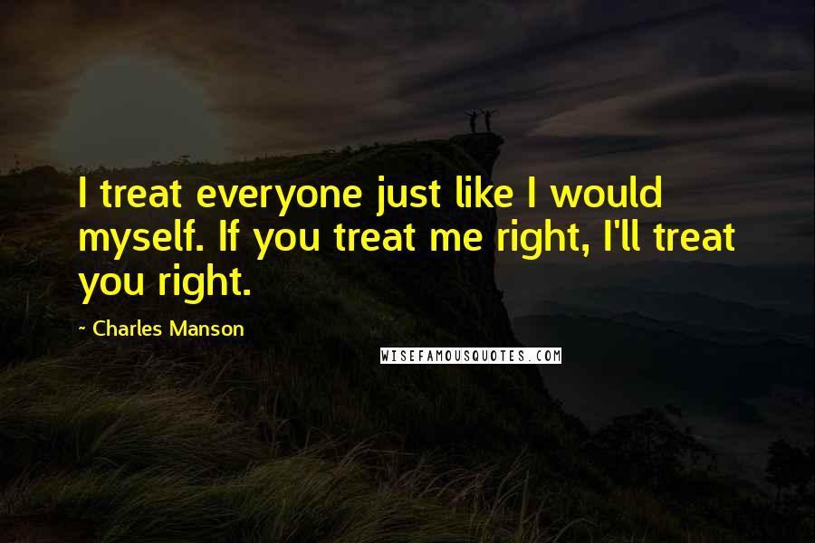 Charles Manson Quotes: I treat everyone just like I would myself. If you treat me right, I'll treat you right.