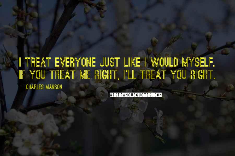 Charles Manson Quotes: I treat everyone just like I would myself. If you treat me right, I'll treat you right.