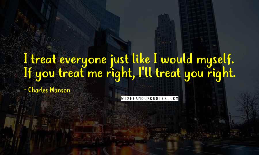 Charles Manson Quotes: I treat everyone just like I would myself. If you treat me right, I'll treat you right.