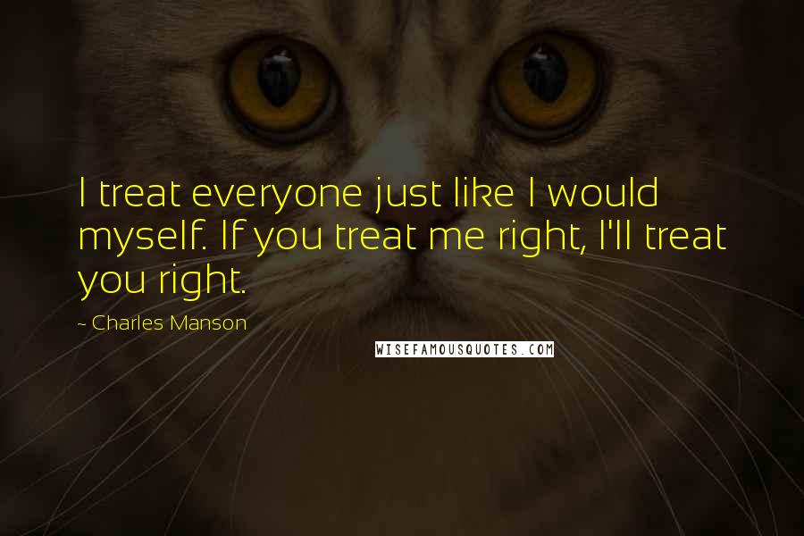 Charles Manson Quotes: I treat everyone just like I would myself. If you treat me right, I'll treat you right.