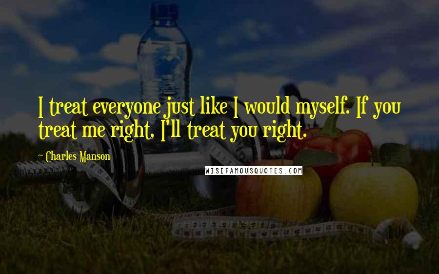 Charles Manson Quotes: I treat everyone just like I would myself. If you treat me right, I'll treat you right.
