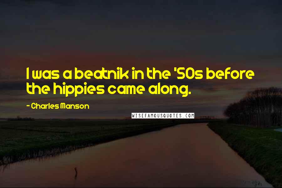 Charles Manson Quotes: I was a beatnik in the '50s before the hippies came along.