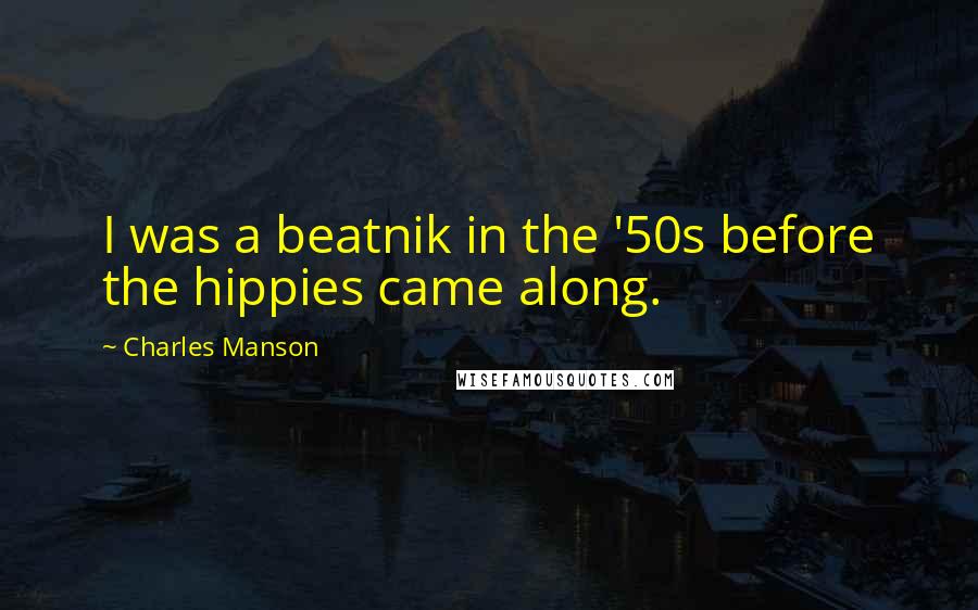 Charles Manson Quotes: I was a beatnik in the '50s before the hippies came along.