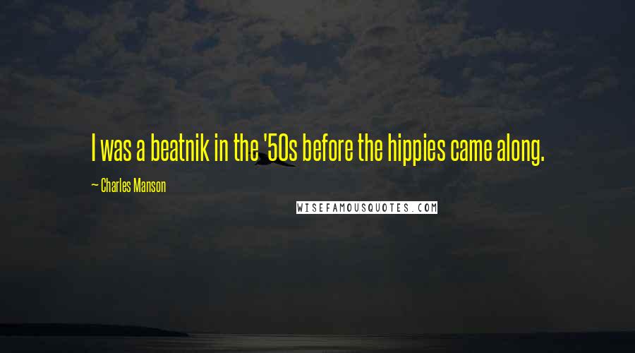 Charles Manson Quotes: I was a beatnik in the '50s before the hippies came along.