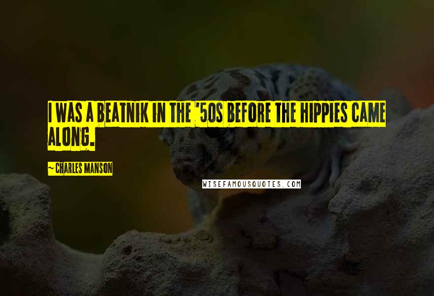 Charles Manson Quotes: I was a beatnik in the '50s before the hippies came along.