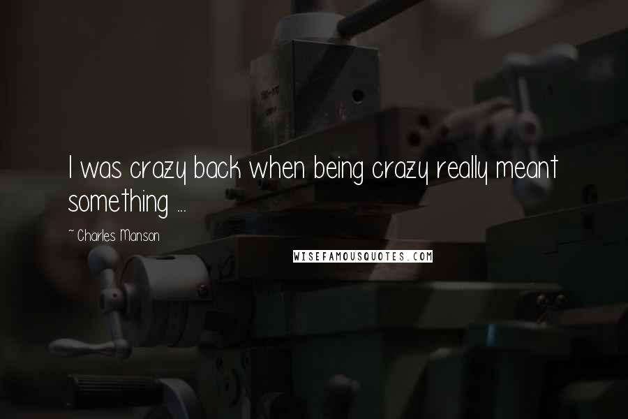 Charles Manson Quotes: I was crazy back when being crazy really meant something ...