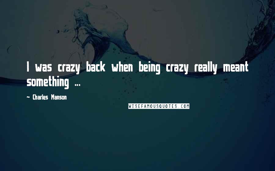 Charles Manson Quotes: I was crazy back when being crazy really meant something ...