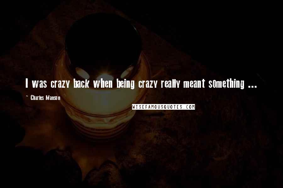 Charles Manson Quotes: I was crazy back when being crazy really meant something ...