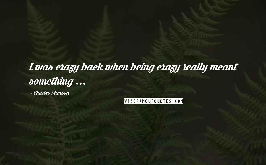 Charles Manson Quotes: I was crazy back when being crazy really meant something ...