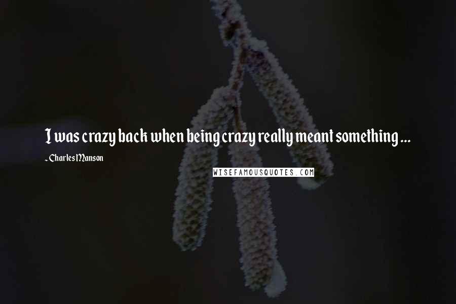 Charles Manson Quotes: I was crazy back when being crazy really meant something ...