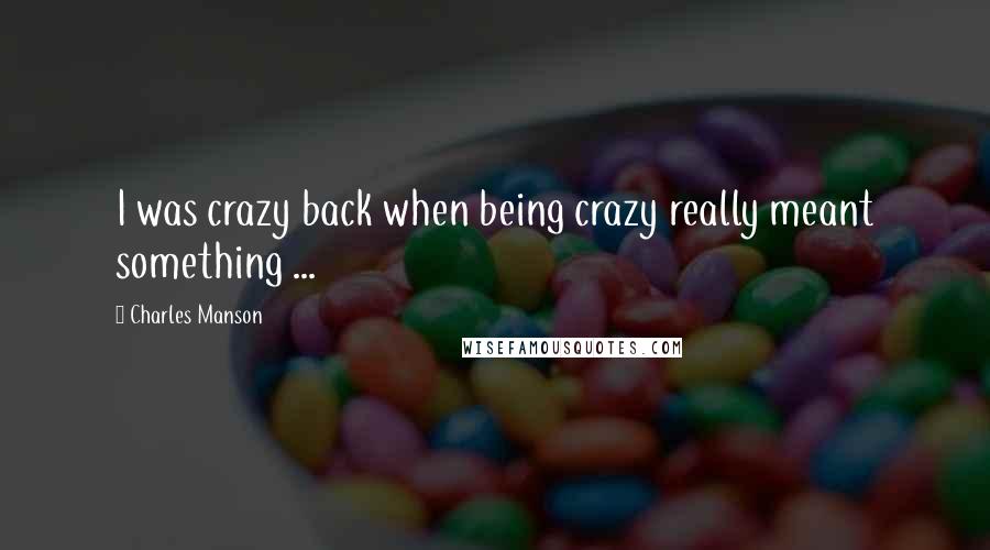 Charles Manson Quotes: I was crazy back when being crazy really meant something ...