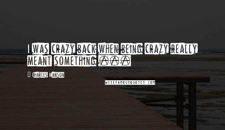 Charles Manson Quotes: I was crazy back when being crazy really meant something ...