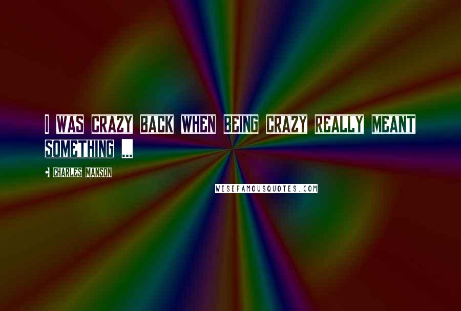 Charles Manson Quotes: I was crazy back when being crazy really meant something ...