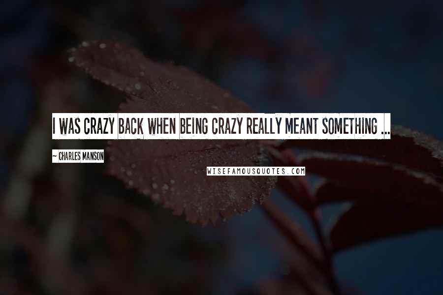 Charles Manson Quotes: I was crazy back when being crazy really meant something ...