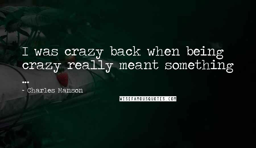 Charles Manson Quotes: I was crazy back when being crazy really meant something ...