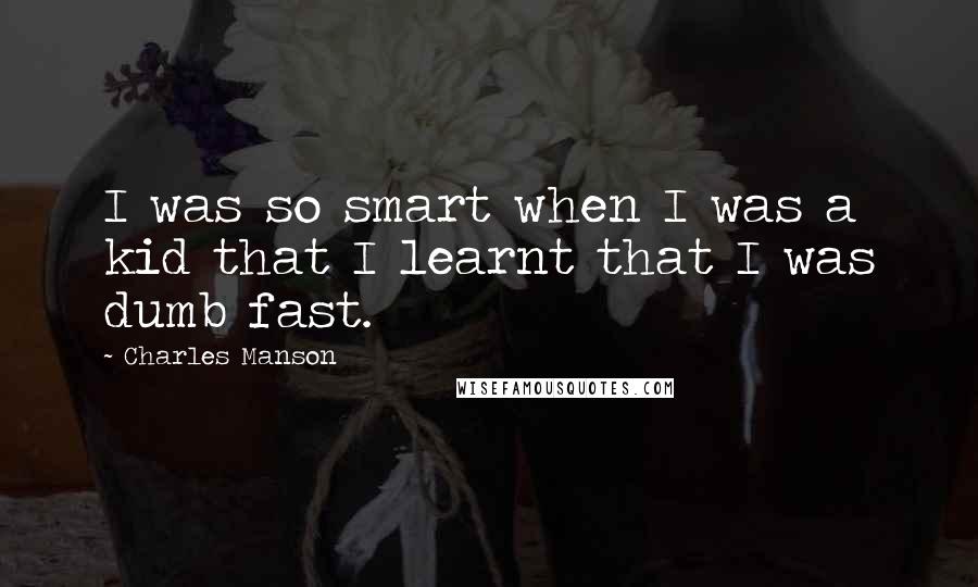 Charles Manson Quotes: I was so smart when I was a kid that I learnt that I was dumb fast.