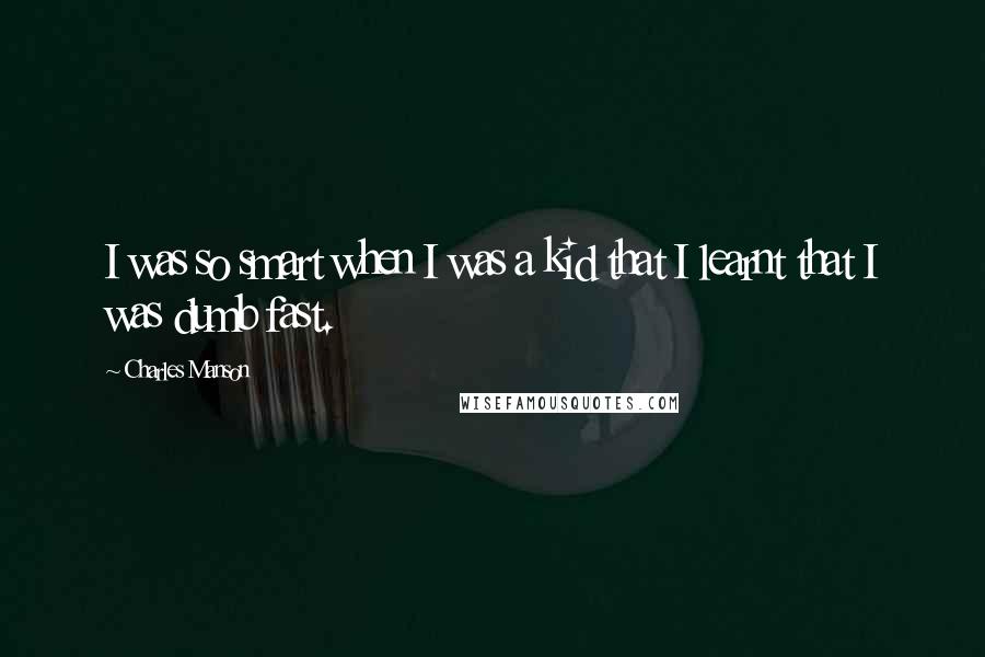 Charles Manson Quotes: I was so smart when I was a kid that I learnt that I was dumb fast.