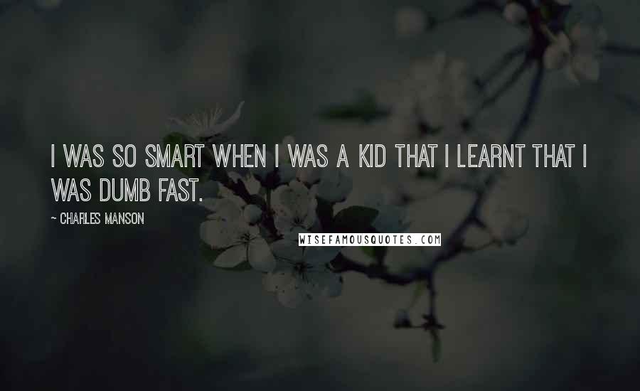 Charles Manson Quotes: I was so smart when I was a kid that I learnt that I was dumb fast.