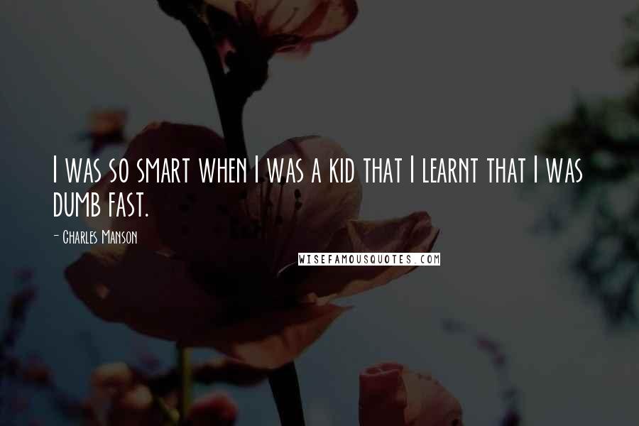 Charles Manson Quotes: I was so smart when I was a kid that I learnt that I was dumb fast.
