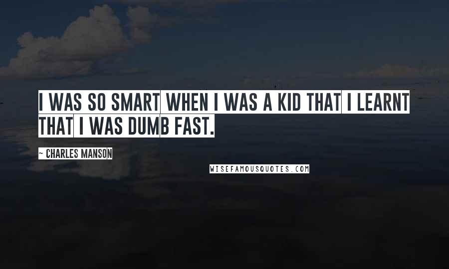 Charles Manson Quotes: I was so smart when I was a kid that I learnt that I was dumb fast.