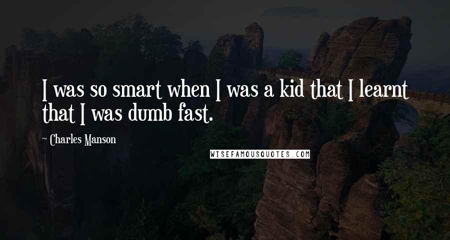 Charles Manson Quotes: I was so smart when I was a kid that I learnt that I was dumb fast.