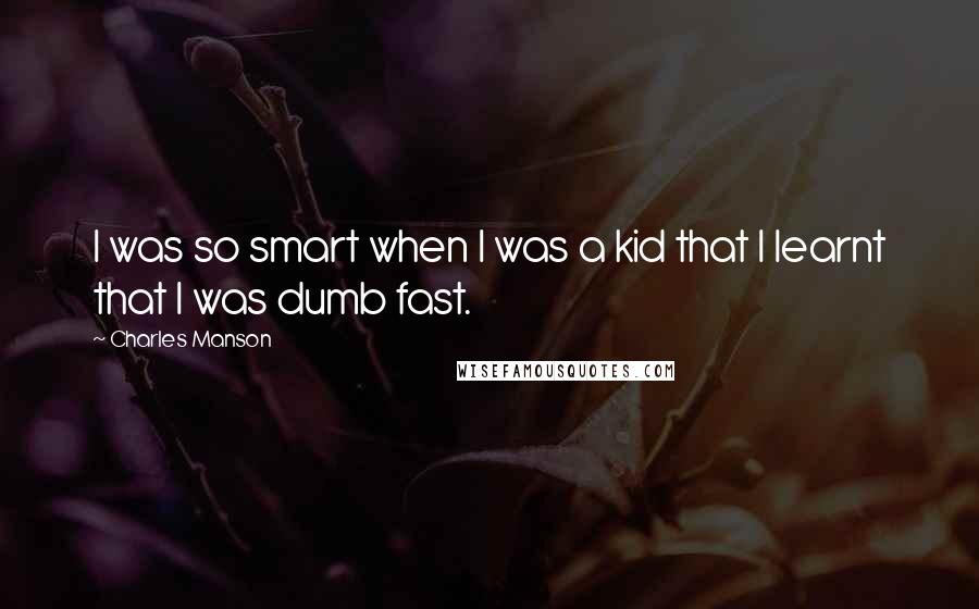 Charles Manson Quotes: I was so smart when I was a kid that I learnt that I was dumb fast.