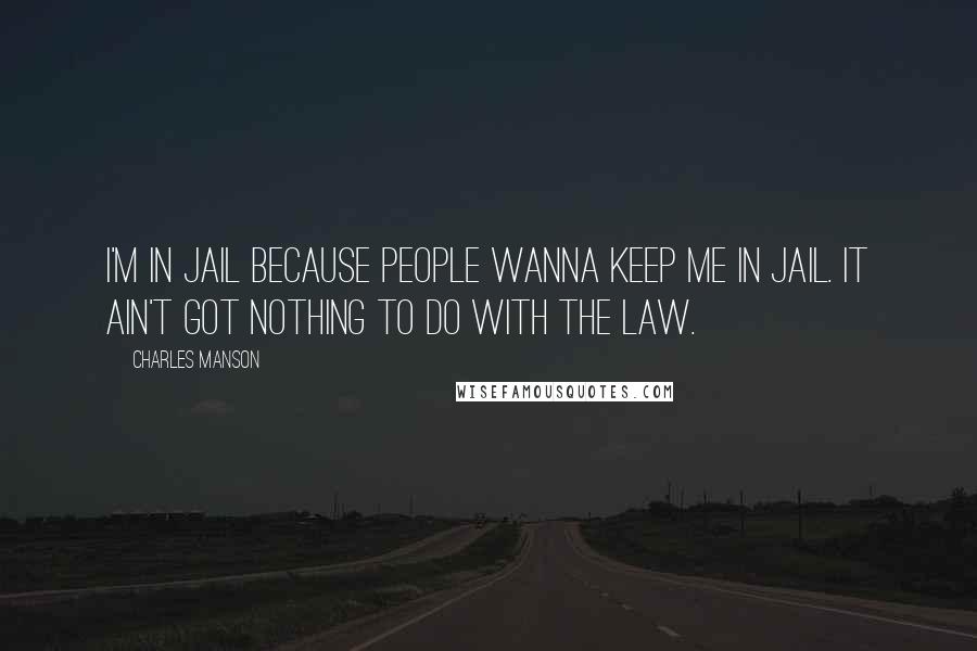 Charles Manson Quotes: I'm in jail because people wanna keep me in jail. It ain't got nothing to do with the law.