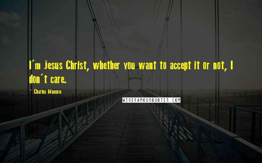 Charles Manson Quotes: I'm Jesus Christ, whether you want to accept it or not, I don't care.