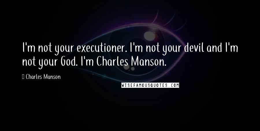 Charles Manson Quotes: I'm not your executioner. I'm not your devil and I'm not your God. I'm Charles Manson.