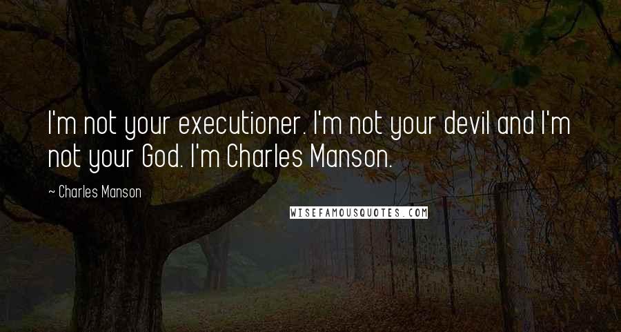 Charles Manson Quotes: I'm not your executioner. I'm not your devil and I'm not your God. I'm Charles Manson.